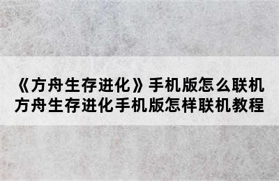 《方舟生存进化》手机版怎么联机 方舟生存进化手机版怎样联机教程